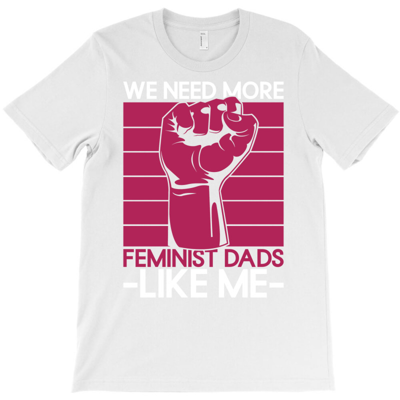 We Need More Feminist Dads Like Me Men Feminism Fe T-Shirt by horveyfoths | Artistshot