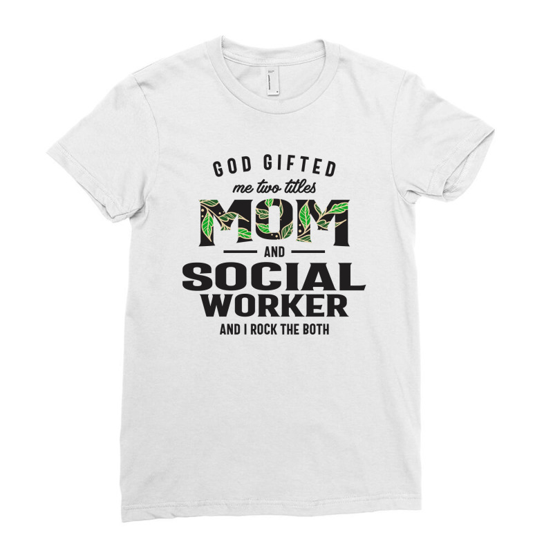 God Gifted Me Two Titles Mom And Social Worker Mother's Day Ladies Fitted T-Shirt by cidolopez | Artistshot