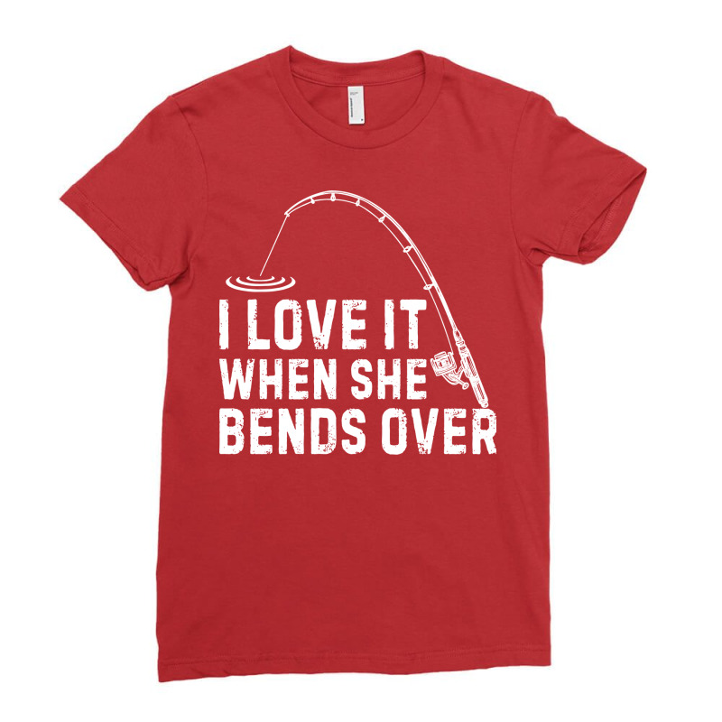 I Love It When She Bends Over Funny Fishing Funny Ladies Fitted T-Shirt by rojahnnevarx | Artistshot