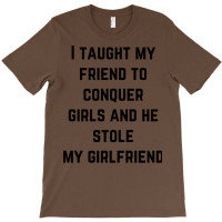 I Taught My Friend To Conquer Girls And He Stole M T-shirt | Artistshot