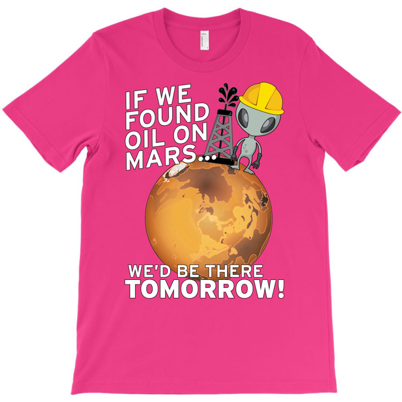 If We Found Oil On Mars Wed Be There Tomorrow Tumb T-Shirt by fenyozghidin | Artistshot