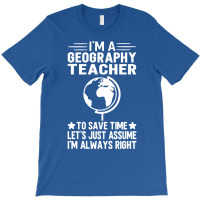 Im A Geography Teacher To Save Time Lets Just Assu T-shirt | Artistshot