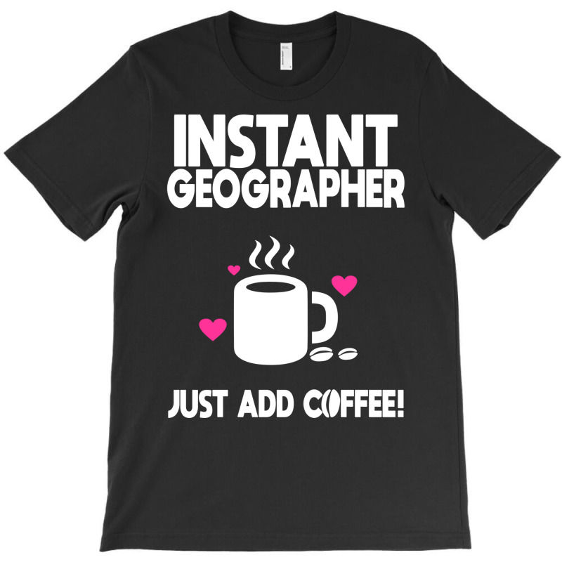 Instant Geographer Just Add Coffee Nature T-Shirt by meaneyantichy | Artistshot