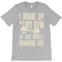 I Broke Up With My Gym We Just Werent Working Out T-shirt | Artistshot