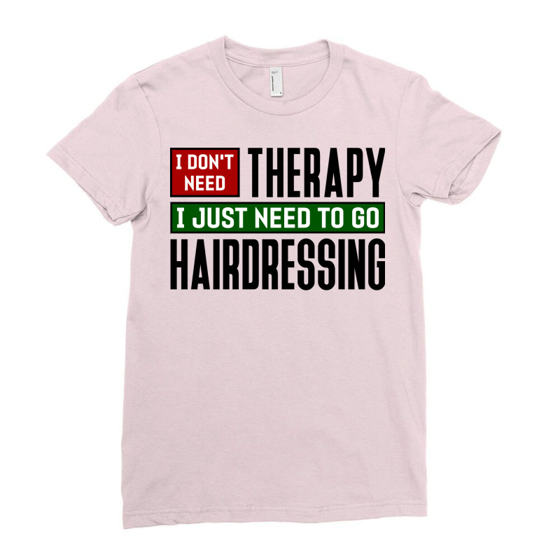 I Dont Need Therapy I Just Need To Go Hairdressing Ladies Fitted T-Shirt by cmryruadoa | Artistshot