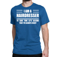 Im A Hairdresser To Save Time Just Assume That Im Classic T-shirt | Artistshot