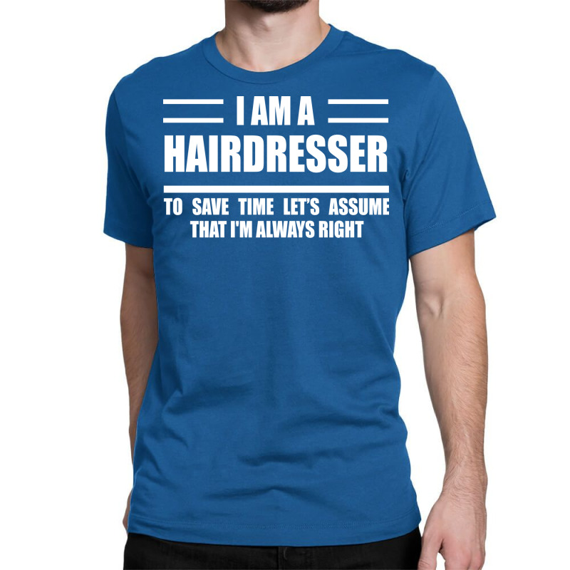 Im A Hairdresser To Save Time Just Assume That Im Classic T-shirt | Artistshot