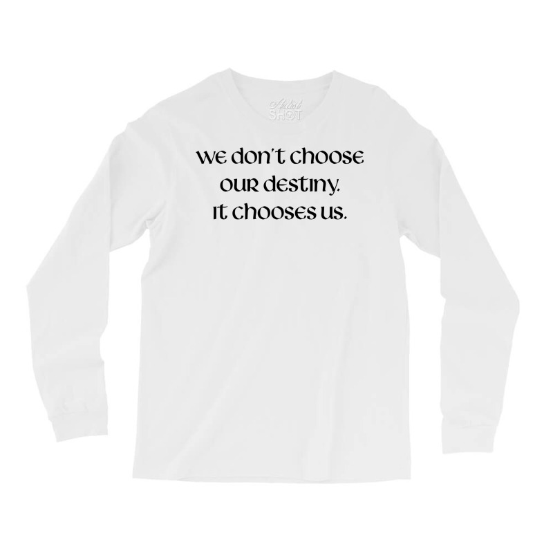 We Don't Choose Our Destiny Long Sleeve Shirts | Artistshot