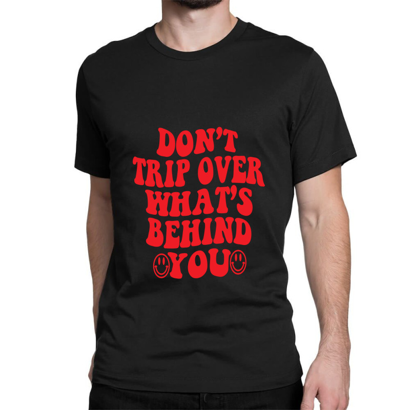 Don't Trip Over What's Behind You , Positive Quote Classic T-shirt | Artistshot