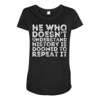 He Who Doesnt Understand History Is Doomed To Repe Maternity Scoop Neck T-shirt | Artistshot