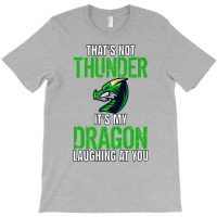 Thats Not Thunder Thats My Dragon Laughing At You T-shirt | Artistshot