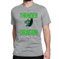 Thats Not Thunder Thats My Dragon Laughing At You Classic T-shirt | Artistshot