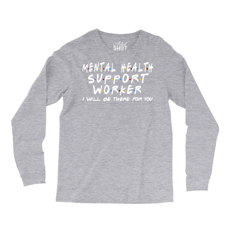 Mental Health Support Worker Ill Be There For You Long Sleeve Shirts by rutjesgiyask | Artistshot