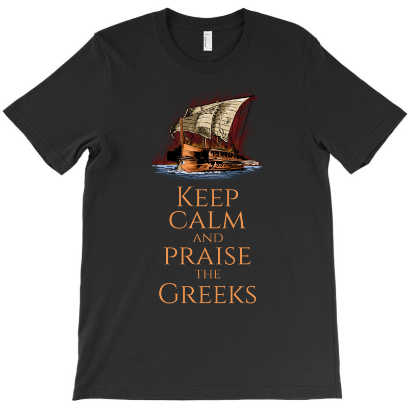 Keep Calm And Praise The Greeks Trireme Greek Hist T-shirt | Artistshot