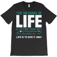 The Meaning Of Life Is To Find Your Gift The Purpo T-shirt | Artistshot