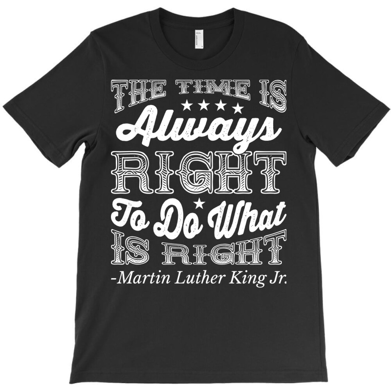 The Time Is Always Right Martin Luther King Jr Bla T-shirt | Artistshot