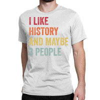 I Like History Maybe 3 People History Lovers Gift Classic T-shirt | Artistshot