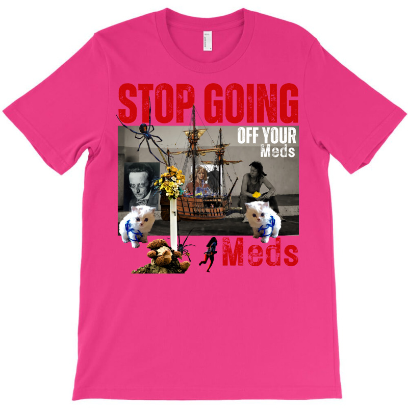 Stop Going Off Your Meds Funny T-shirt | Artistshot