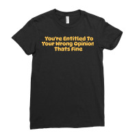 Youre Entitled To Your Wrong Opinion Thats Fine Lo Ladies Fitted T-shirt | Artistshot