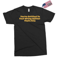 Youre Entitled To Your Wrong Opinion Thats Fine Lo Exclusive T-shirt | Artistshot