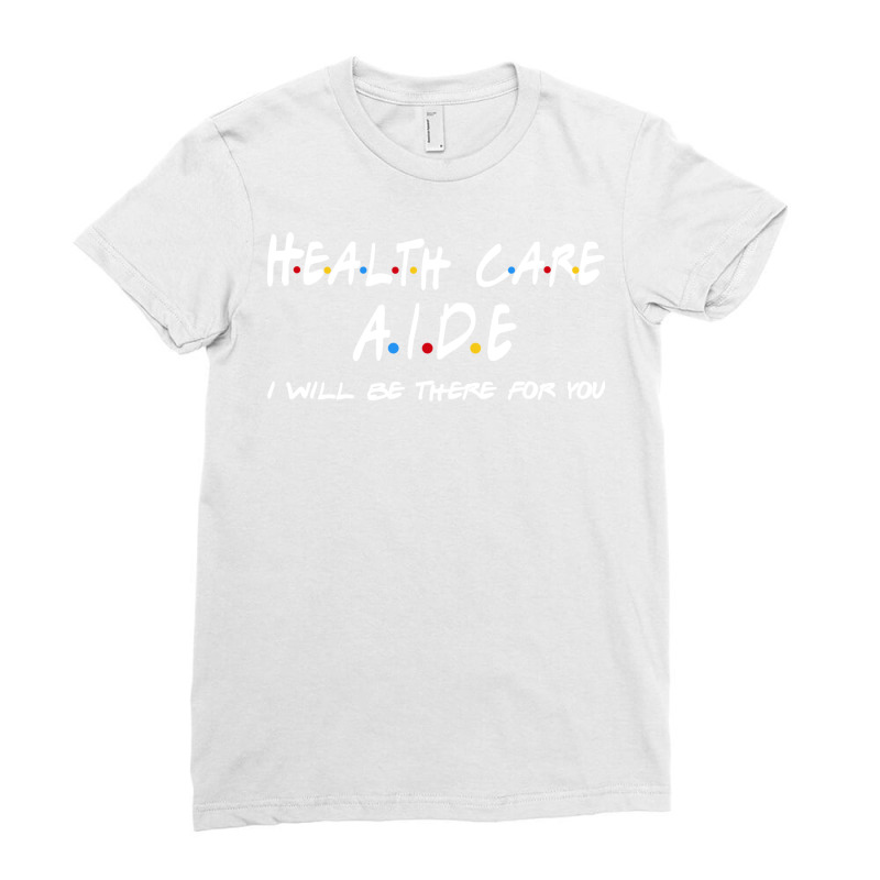 Health Care Aide Ill Be There For You Ladies Fitted T-Shirt by corkercleeren | Artistshot