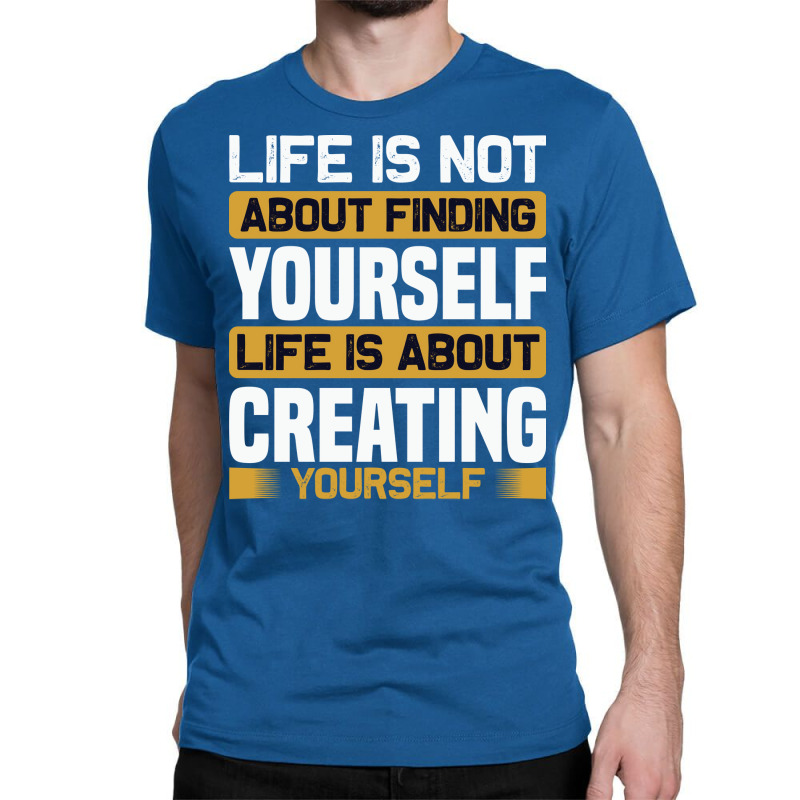 Life Is Not About Finding Yourself Life Is About C Classic T-shirt by kaileypartert | Artistshot