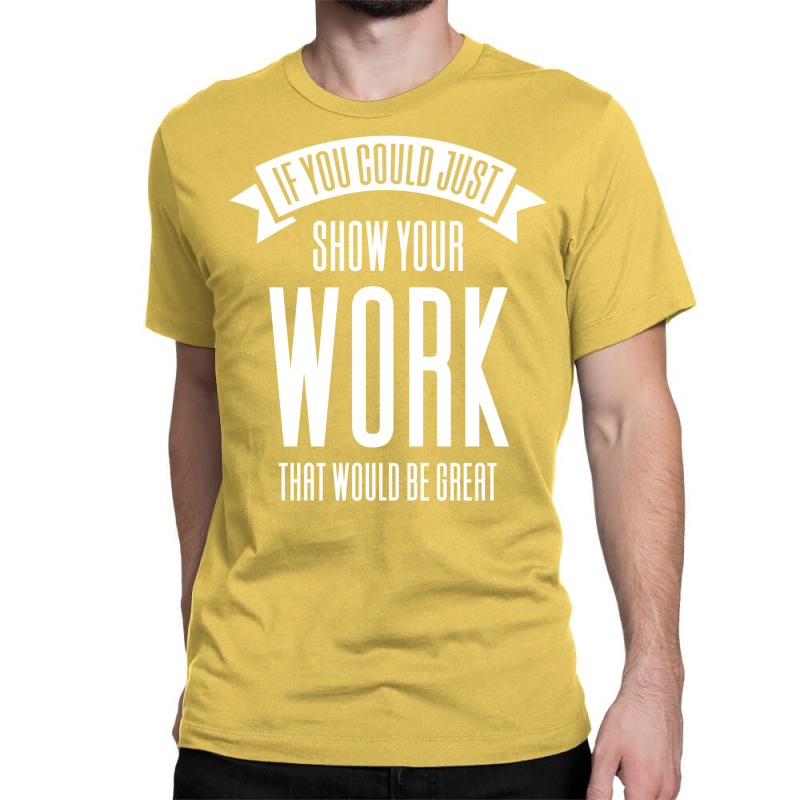 If You Could Just Show Your Work Nostalgia Classic T-shirt by leungpearle5 | Artistshot