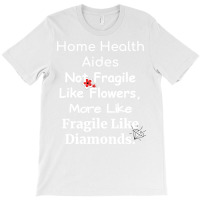 Home Health Aides Not Fragile Like Flowers More Li T-shirt | Artistshot