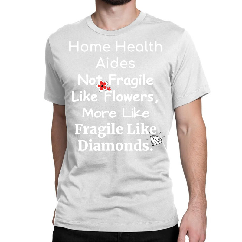 Home Health Aides Not Fragile Like Flowers More Li Classic T-shirt by lindeaucterr | Artistshot