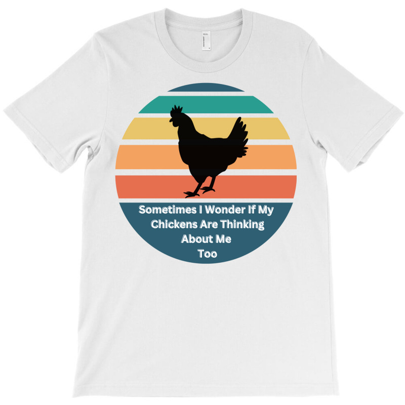 Sometimes I Wonder If My Chickens Are Thinking Abo T-Shirt by gunadidropea | Artistshot