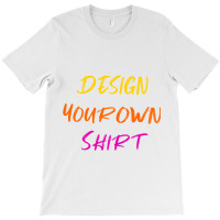 Design Your Own Shirt T-shirt | Artistshot