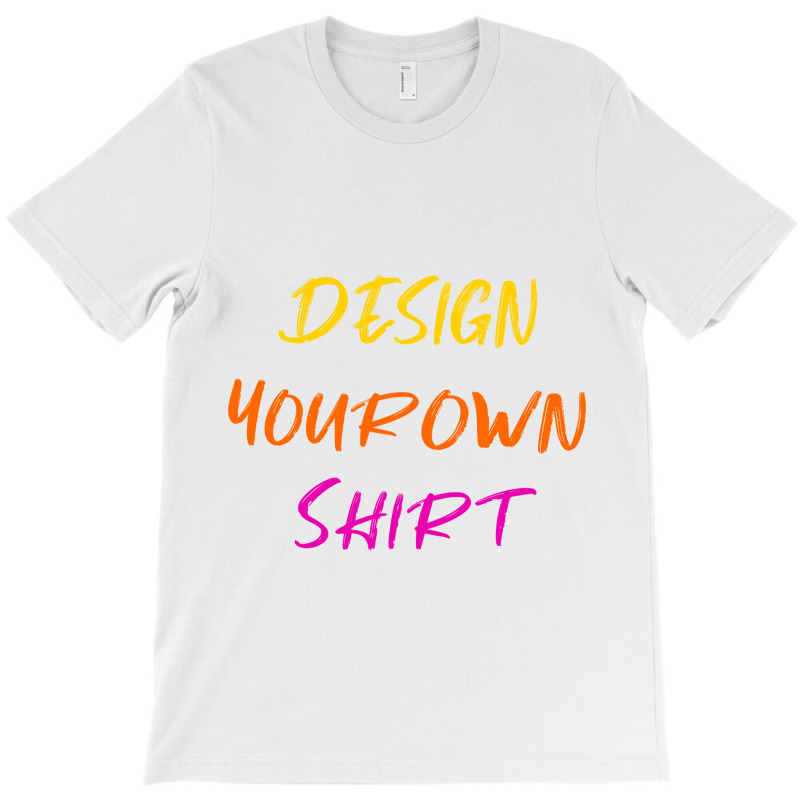 Design Your Own Shirt T-shirt | Artistshot