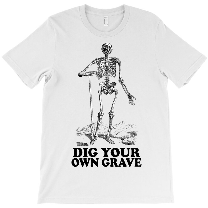 Dig Your Own Grave , Funny Skeleton Design T-shirt | Artistshot