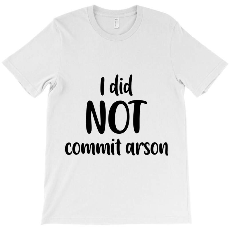 I Did Not Commit Arson T-shirt | Artistshot