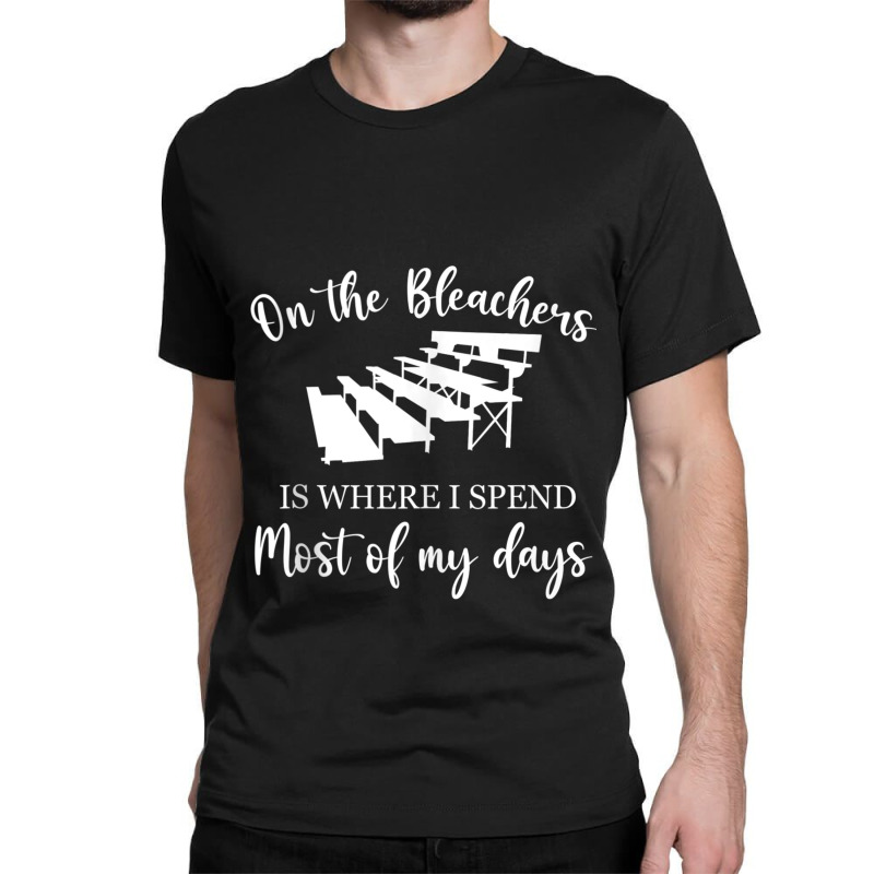 On The Bleachers Is Where I Spend Most Of My Days Classic T-shirt | Artistshot