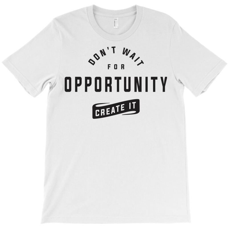 Create Your Own Opportunities - Motivational T-shirt | Artistshot