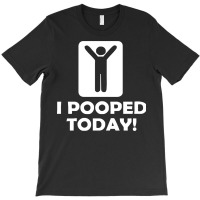 I Pooped Today T-shirt | Artistshot