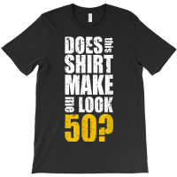 Does This Shirt Make Me Look 50 50th Birthday Funn T-shirt | Artistshot