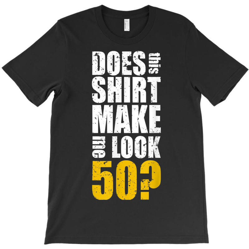 Does This Shirt Make Me Look 50 50th Birthday Funn T-shirt | Artistshot