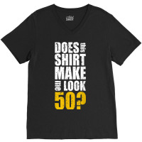 Does This Shirt Make Me Look 50 50th Birthday Funn V-neck Tee | Artistshot