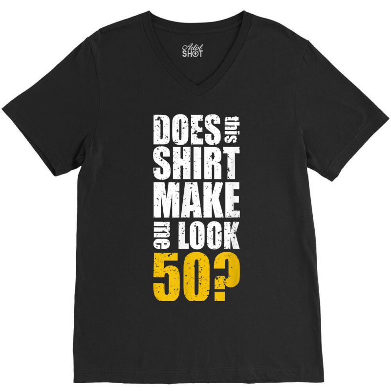 Does This Shirt Make Me Look 50 50th Birthday Funn V-neck Tee | Artistshot