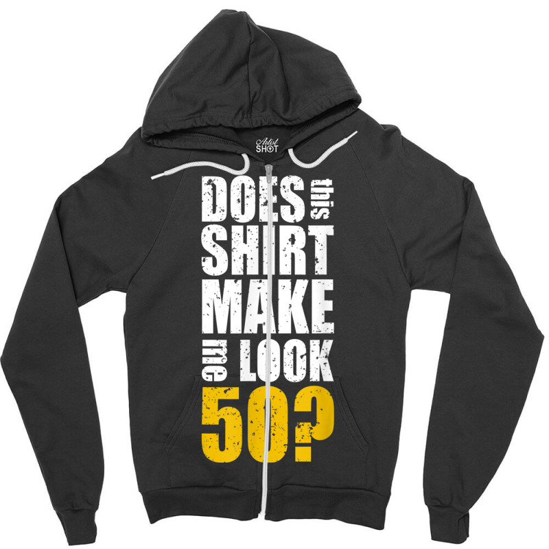 Does This Shirt Make Me Look 50 50th Birthday Funn Zipper Hoodie | Artistshot