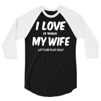 I Love My Wife Lets Me Play 3/4 Sleeve Shirt | Artistshot