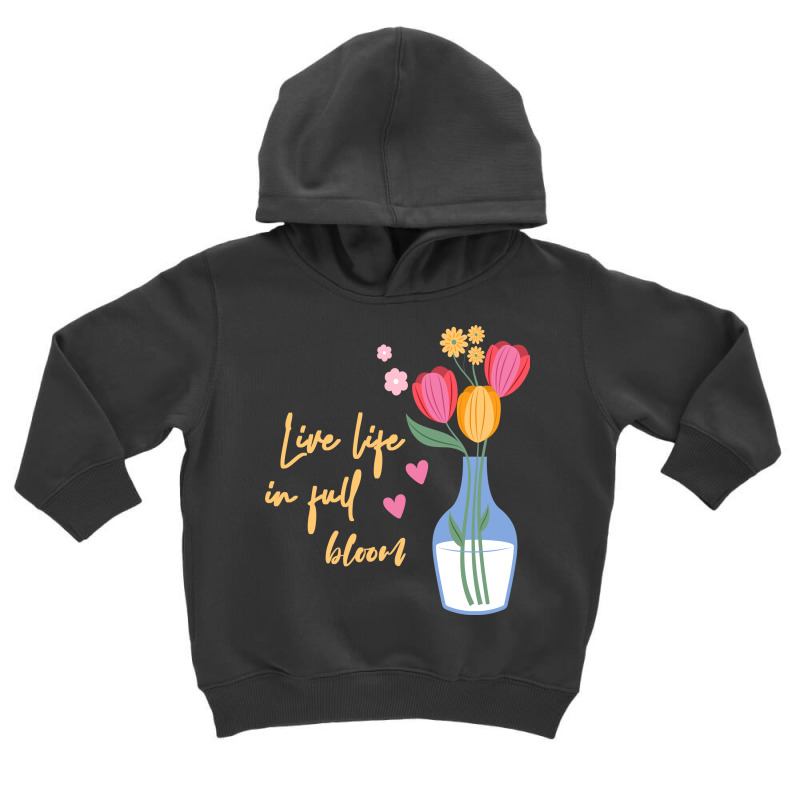 Live Life In Full Bloom,spring,flowers Toddler Hoodie | Artistshot