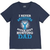 I Never Dreamed Id Be A Super Sexy Hunting Dad Hum V-neck Tee | Artistshot