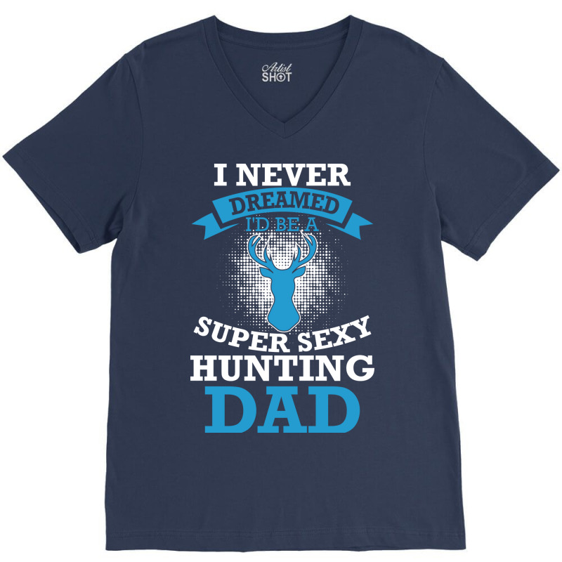 I Never Dreamed Id Be A Super Sexy Hunting Dad Hum V-neck Tee | Artistshot