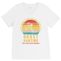 I Might Start Talking About Ghost Hunting Funny De V-neck Tee | Artistshot