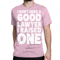 I Dont Need A Good Lawyer I Raised One Funny Paren Classic T-shirt | Artistshot