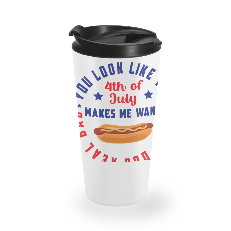 You Look Like The 4th Of July Makes Me Want A Hot Travel Mug | Artistshot