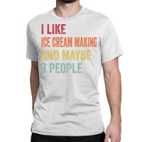 I Like Ice Cream Making Maybe 3 People Ice Cream M Classic T-shirt | Artistshot